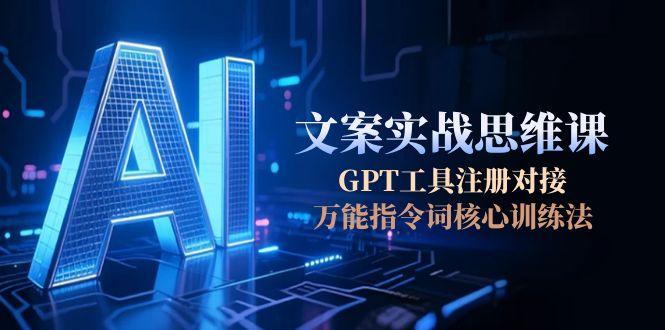 （15152期）AI文案实战思维课，GPT工具注册对接，万能指令词核心训练法-湘创网