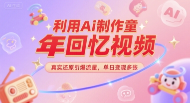 利用Ai制作童年回忆视频，真实还原引爆流量，单日变现多张-湘创网
