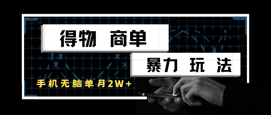 得物商单暴力玩法，一个账号单月2w+，手机无脑操作-湘创网