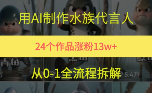 24个作品涨粉13W，用AI制作水族代言人，条条视频万赞，附详细教程-湘创网