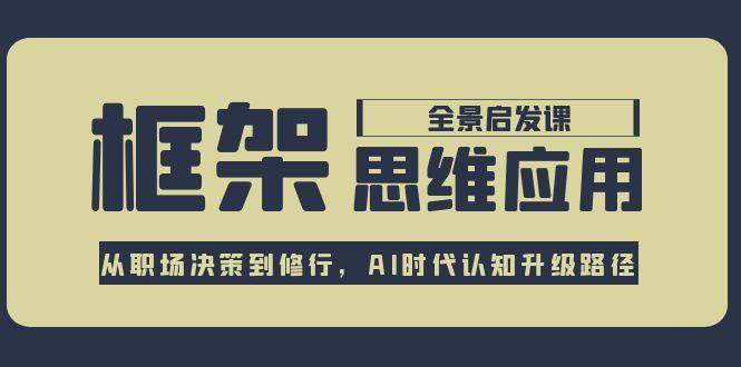 框架思维应用全景课，从职场决策到修行，AI时代认知升级路径-湘创网