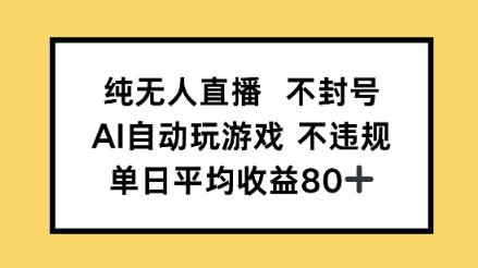 纯无人直播不封号，AI自动玩游戏，单日平均收益80+-湘创网