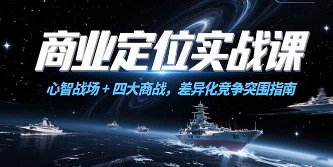 （15252期）商业定位实战课，心智战场+四大商战，差异化竞争突围指南-湘创网