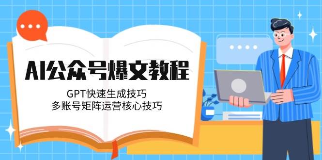 AI公众号爆文教程，GPT快速生成技巧，多账号矩阵运营核心技巧-湘创网