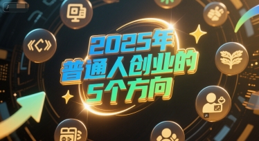 付费文章：2025年普通人创业的5个方向-湘创网