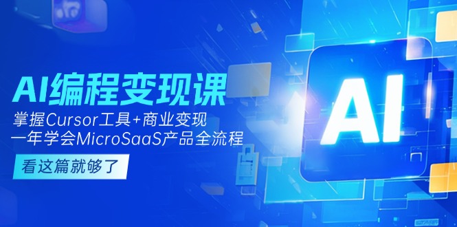 （15100期）AI编程变现课：掌握Cursor工具+变现，一年学会MicroSaaS产品全流程 (更新)-湘创网