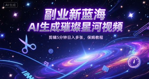 副业新蓝海，AI生成璀璨星河视频，剪辑5分钟日入多张，保姆教程-湘创网