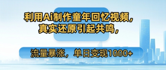 利用Ai制作童年回忆视频，真实还原引起共鸣，流量暴涨，单日变现多张-湘创网