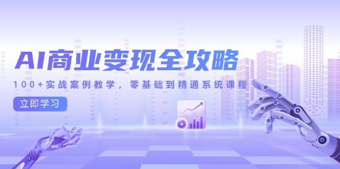 （14948期）AI商业变现全攻略，100+实战案例教学，零基础到精通系统课程-湘创网