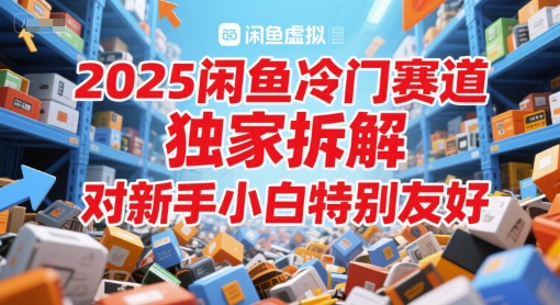 2025闲鱼冷门赛道，独家拆解，对新手小白特别友好-湘创网