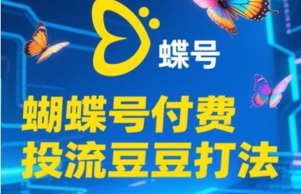 2025蝴蝶号付费投流豆豆打法，助新手快速掌握付费流量撬动自然流的核心玩法-湘创网