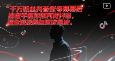 千万粉丝抖音账号幕后操盘手教你如何做抖音，掘金短视频自建流量池-湘创网