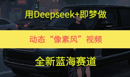 用Deepseek+即梦做，动态“像素风”视频，全新蓝海赛道-湘创网