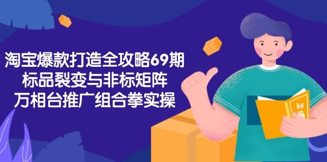淘宝爆款打造全攻略-69期，标品裂变与非标矩阵，万相台推广组合拳实操-湘创网