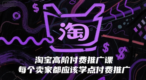 淘宝高阶付费推广课，每个卖家都应该学点付费推广-湘创网