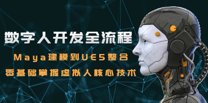 （15029期）数字人开发全流程：Maya建模到UE5整合，零基础掌握虚拟人核心技术-湘创网