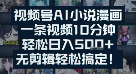 视频号AI小说漫画：一条视频10分钟，轻松日入5张+，无剪辑轻松搞定-湘创网