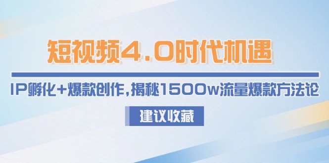 （15019期）短视频4.0时代机遇：IP孵化+爆款创作，揭秘1500w流量爆款方法论-湘创网