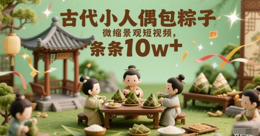 古代小人偶包粽子微缩景观短视频，条条10w+-湘创网