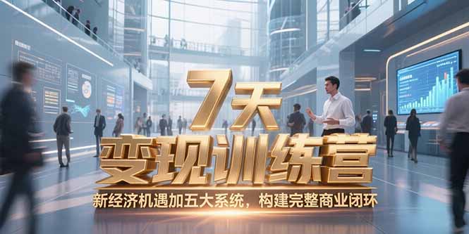 （15200期）7天咨询师变现训练营，新经济机遇加五大系统，构建完整商业闭环-湘创网