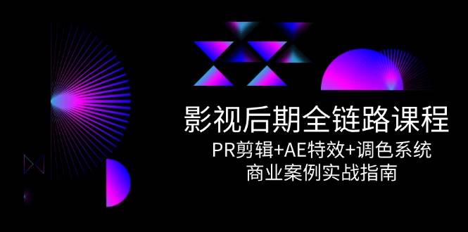 影视后期全链路课程，PR剪辑+AE特效+调色系统，商业案例实战指南-湘创网
