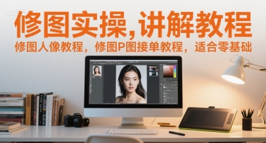 修图实操讲解教程，修图人像教程，修图P图接单教程，适合零基础-湘创网