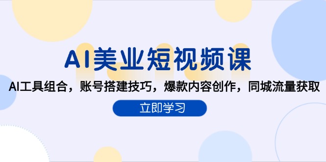 （15097期）AI美业短视频课，AI工具组合，账号搭建技巧，爆款内容创作，同城流量获取-湘创网