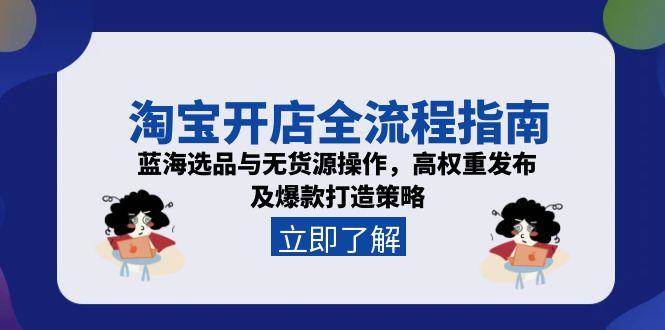 淘宝开店全流程指南，蓝海选品与无货源操作，高权重发布及爆款打造策略-湘创网