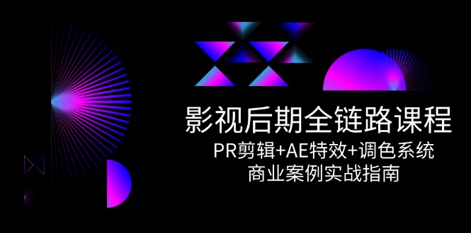 （14967期）影视后期全链路课程，PR剪辑+AE特效+调色系统，商业案例实战指南-湘创网