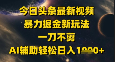 今日头条最新美女视频暴力掘金新玩法，一刀不剪，AI辅助轻松日入1k+-湘创网