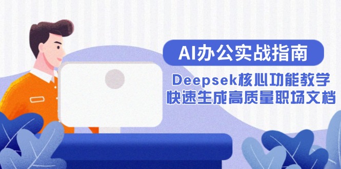 （15018期）AI办公实战指南：Deepsek核心功能教学，快速生成高质量职场文档-湘创网