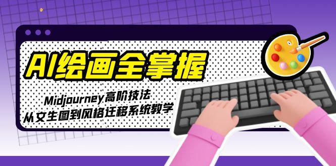 （15020期）AI绘画全掌握：Midjourney高阶技法，从文生图到风格迁移系统教学-湘创网