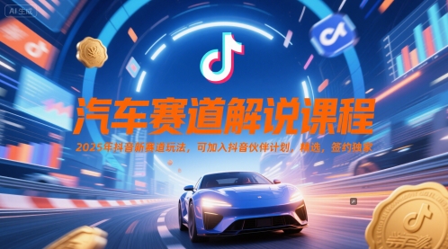 汽车赛道解说课程，2025年抖音新赛道玩法，可加入抖音伙伴计划，精选，签约独家-湘创网
