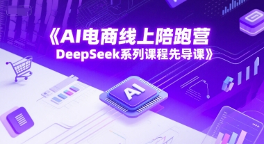 AI电商线上陪跑营，DeepSeek系列课程先导课-湘创网