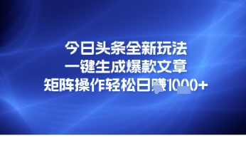 今日头条全新玩法，一键生成爆款文章，矩阵操作轻松日入几张-湘创网