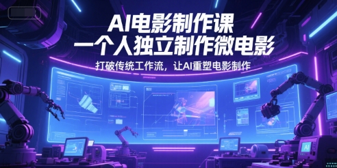 AI电影制作课，一个人独立制作微电影，打破传统工作流，让AI重塑电影制作-湘创网