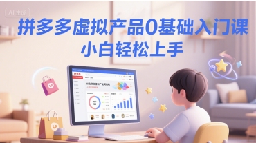 拼多多虚拟产品0基础入门课，小白轻松上手-湘创网