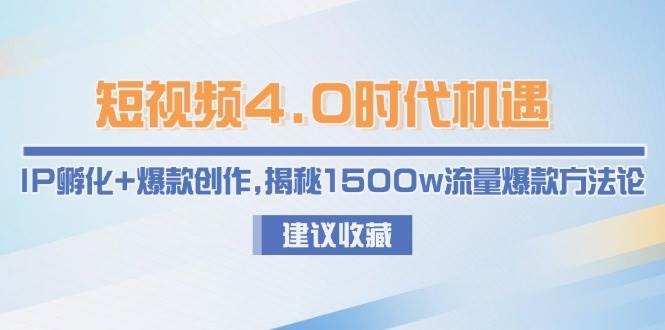 短视频4.0时代机遇：IP孵化+爆款创作，揭秘1500w流量爆款方法论-湘创网