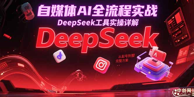 （15177期）自媒体AI全流程实战，DeepSeek工具实操详解，从起号到变现完整方案-湘创网