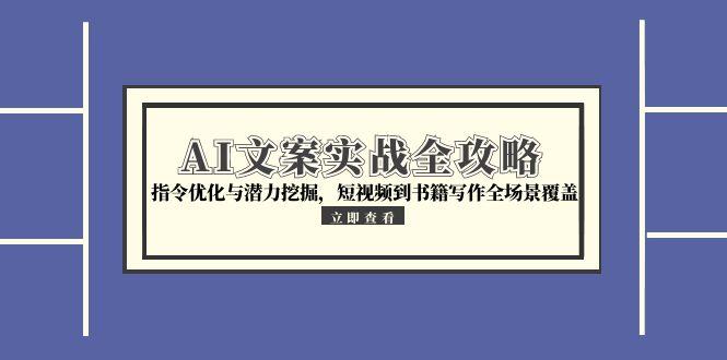 （15123期）AI文案实战全攻略，指令优化与潜力挖掘，短视频到书籍写作全场景覆盖-湘创网