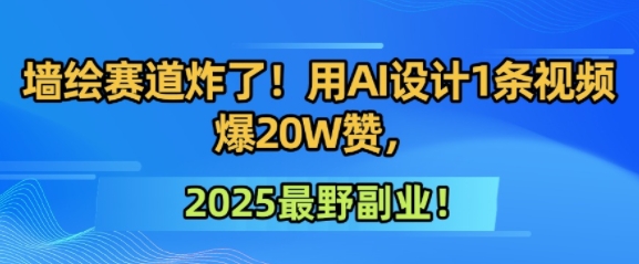 墙绘赛道炸了！用AI设计1条视频爆20W赞，2025最野副业！-湘创网