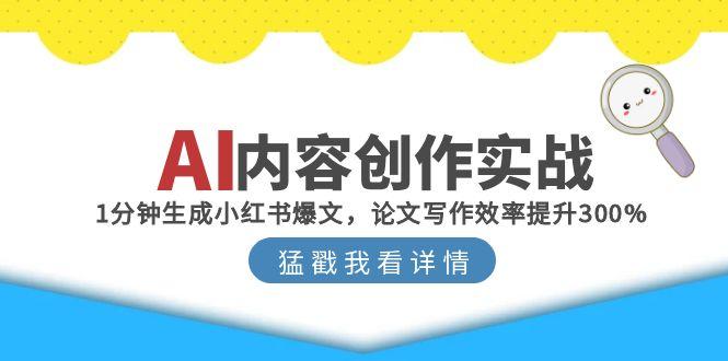 （15041期）AI内容创作实战：1分钟生成小红书爆文，论文写作效率提升300%-湘创网
