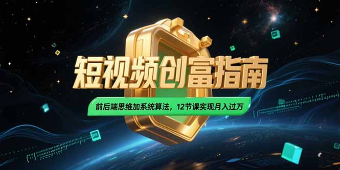 （15221期）2025短视频创富指南，前后端思维加系统算法，12节课实现月入过万-湘创网