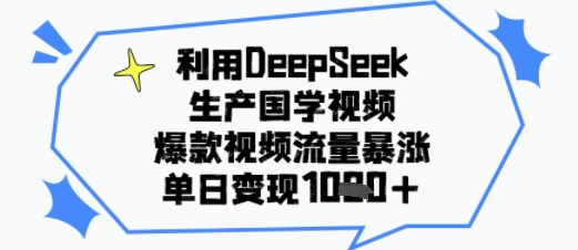 利用DeepSeek生产国学视频，爆款视频流量暴涨，单日变现多张-湘创网