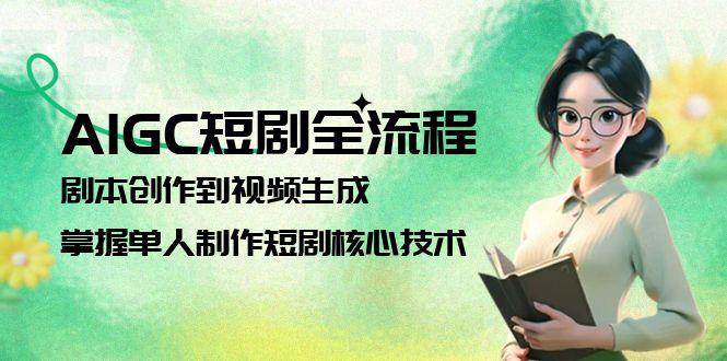 AIGC短剧全流程：剧本创作到视频生成，掌握单人制作短剧核心技术-湘创网