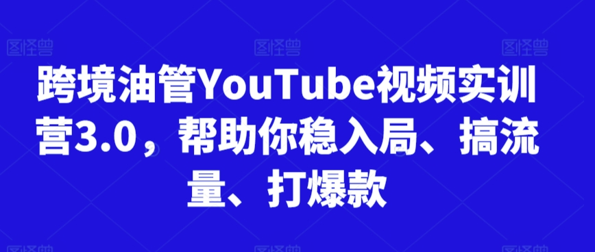 跨境油管YouTube视频实训营3.0，帮助你稳入局、搞流量、打爆款（更新2025）-湘创网