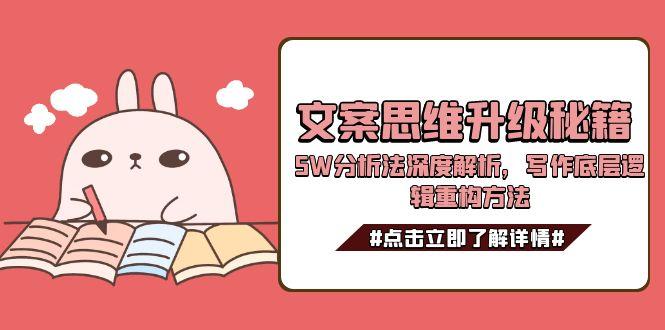 （15151期）文案思维升级秘籍，5W分析法深度解析，写作底层逻辑重构方法-湘创网
