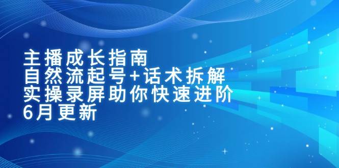 主播成长指南：自然流起号+话术拆解，实操录屏助你快速进阶（6月更新）-湘创网
