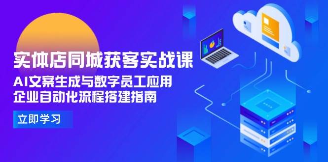 实体店同城获客实战课，AI文案生成与数字员工应用,企业自动化流程搭建指南-湘创网