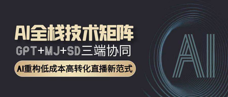 AI全栈技术矩阵：GPT+MJ+SD三端协同，AI重构低成本高转化直播新范式-湘创网